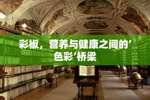 彩椒，营养与健康之间的‘色彩’桥梁