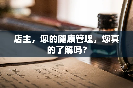 店主，您的健康管理，您真的了解吗？