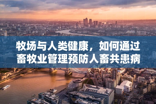牧场与人类健康，如何通过畜牧业管理预防人畜共患病？