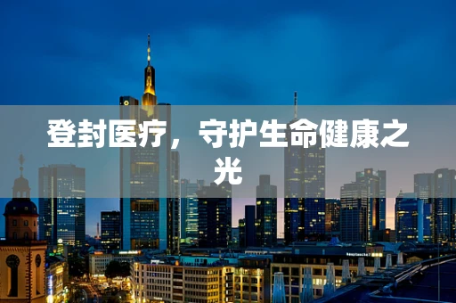 登封医疗，守护生命健康之光