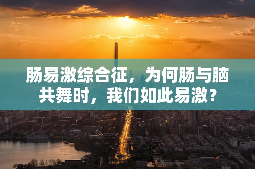 肠易激综合征，为何肠与脑共舞时，我们如此易激？
