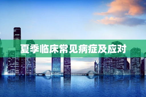 夏季临床常见病症及应对
