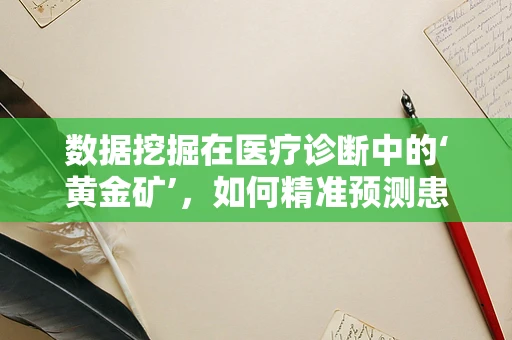 数据挖掘在医疗诊断中的‘黄金矿’，如何精准预测患者病情进展？