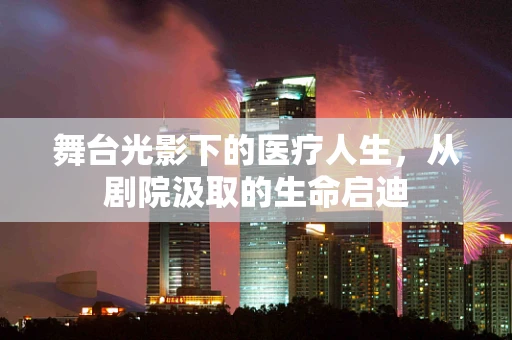 舞台光影下的医疗人生，从剧院汲取的生命启迪