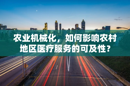 农业机械化，如何影响农村地区医疗服务的可及性？