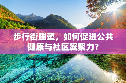 步行街雕塑，如何促进公共健康与社区凝聚力？