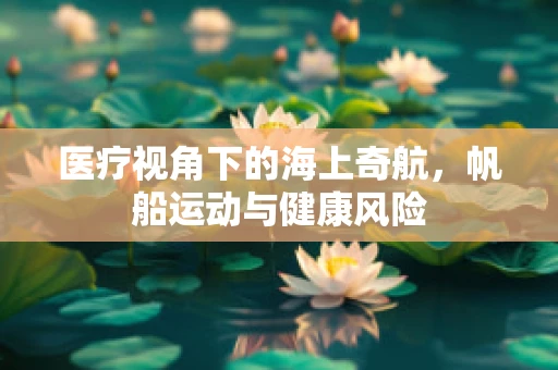医疗视角下的海上奇航，帆船运动与健康风险