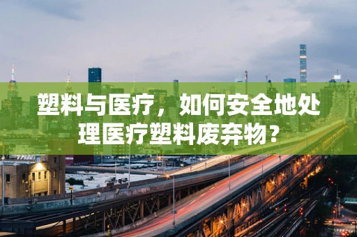 塑料与医疗，如何安全地处理医疗塑料废弃物？