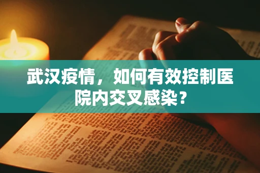 武汉疫情，如何有效控制医院内交叉感染？
