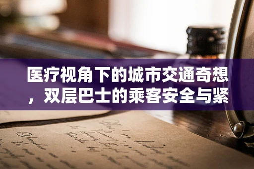 医疗视角下的城市交通奇想，双层巴士的乘客安全与紧急医疗应对