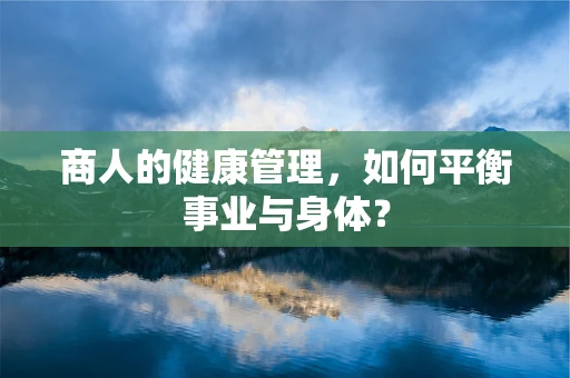 商人的健康管理，如何平衡事业与身体？