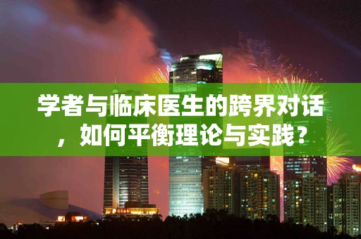 学者与临床医生的跨界对话，如何平衡理论与实践？