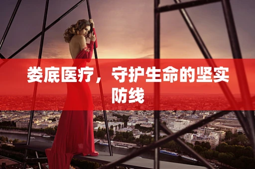 娄底医疗，守护生命的坚实防线