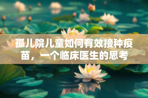 孤儿院儿童如何有效接种疫苗，一个临床医生的思考