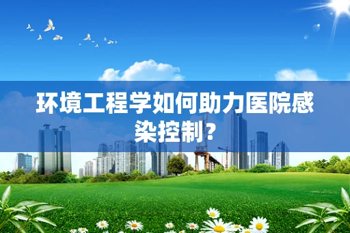 环境工程学如何助力医院感染控制？
