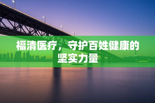 福清医疗，守护百姓健康的坚实力量