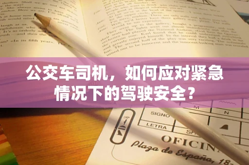 公交车司机，如何应对紧急情况下的驾驶安全？