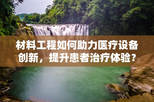 材料工程如何助力医疗设备创新，提升患者治疗体验？