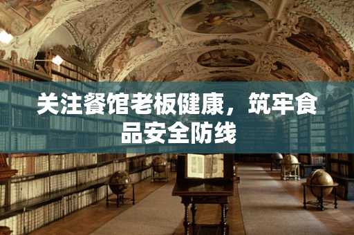 关注餐馆老板健康，筑牢食品安全防线