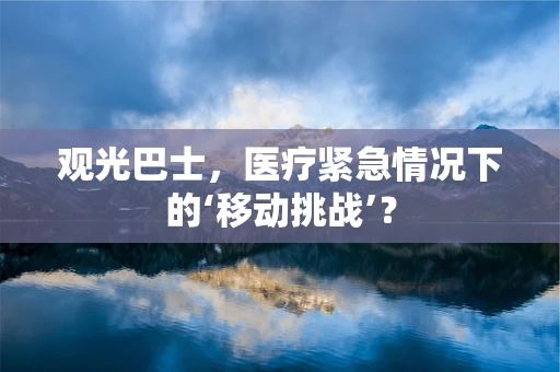 观光巴士，医疗紧急情况下的‘移动挑战’？