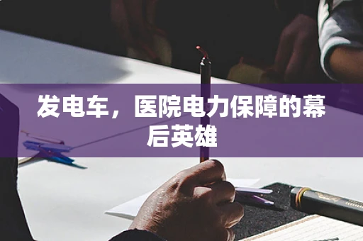 发电车，医院电力保障的幕后英雄