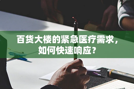 百货大楼的紧急医疗需求，如何快速响应？