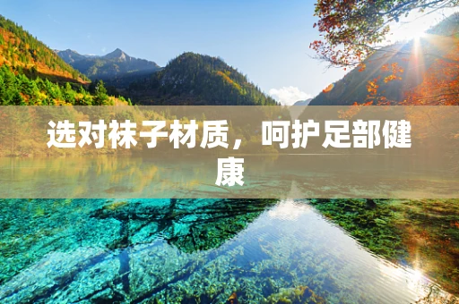 选对袜子材质，呵护足部健康