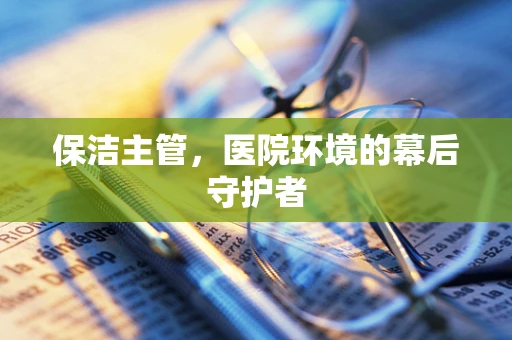 保洁主管，医院环境的幕后守护者
