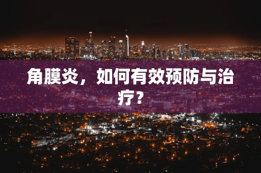 角膜炎，如何有效预防与治疗？