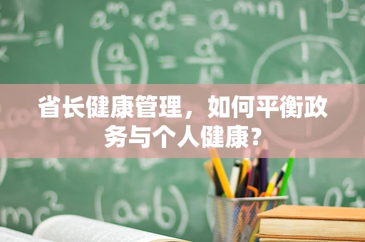 省长健康管理，如何平衡政务与个人健康？