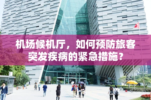 机场候机厅，如何预防旅客突发疾病的紧急措施？