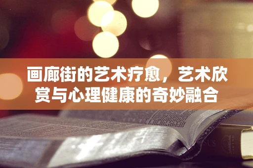 画廊街的艺术疗愈，艺术欣赏与心理健康的奇妙融合