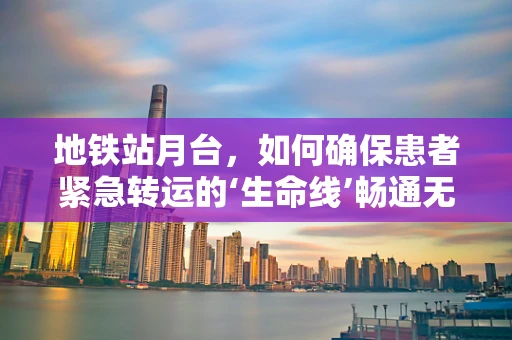 地铁站月台，如何确保患者紧急转运的‘生命线’畅通无阻？