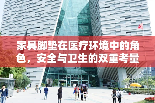 家具脚垫在医疗环境中的角色，安全与卫生的双重考量