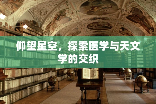 仰望星空，探索医学与天文学的交织