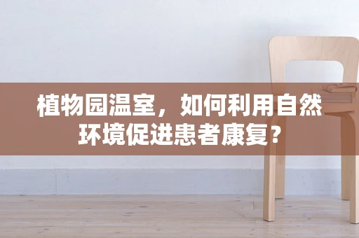 植物园温室，如何利用自然环境促进患者康复？
