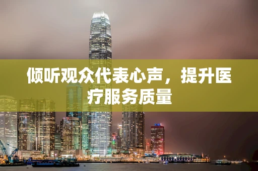 倾听观众代表心声，提升医疗服务质量