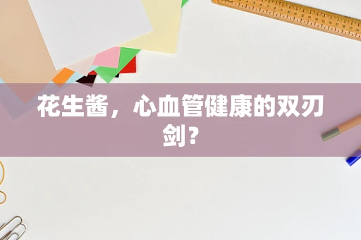 花生酱，心血管健康的双刃剑？