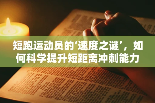 短跑运动员的‘速度之谜’，如何科学提升短距离冲刺能力？
