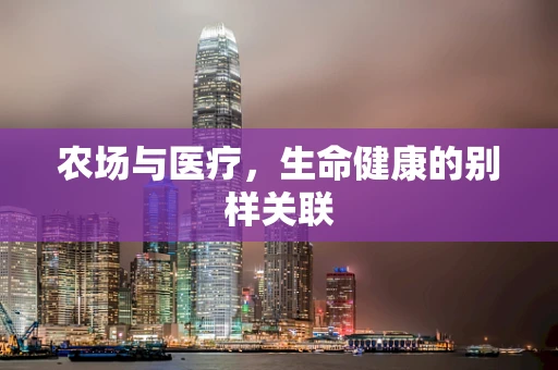 农场与医疗，生命健康的别样关联