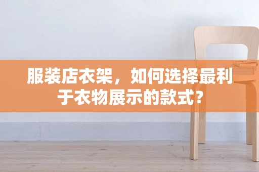 服装店衣架，如何选择最利于衣物展示的款式？