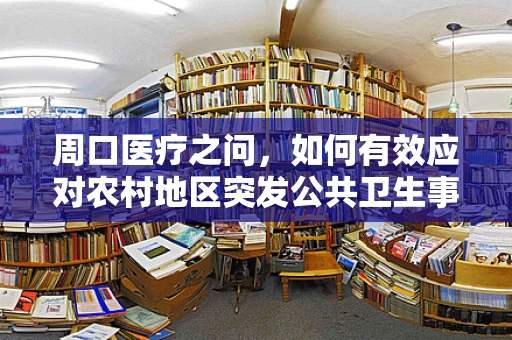 周口医疗之问，如何有效应对农村地区突发公共卫生事件的挑战？