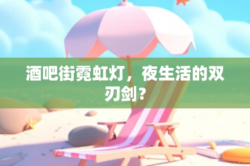 酒吧街霓虹灯，夜生活的双刃剑？