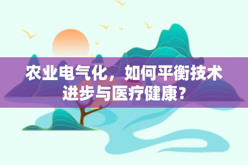 农业电气化，如何平衡技术进步与医疗健康？