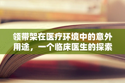 领带架在医疗环境中的意外用途，一个临床医生的探索