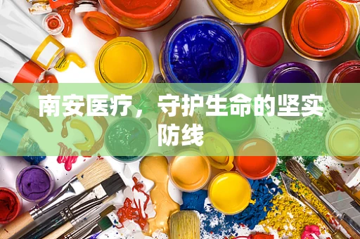 南安医疗，守护生命的坚实防线