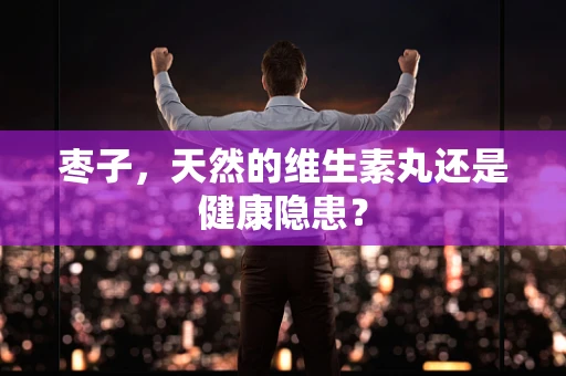 枣子，天然的维生素丸还是健康隐患？