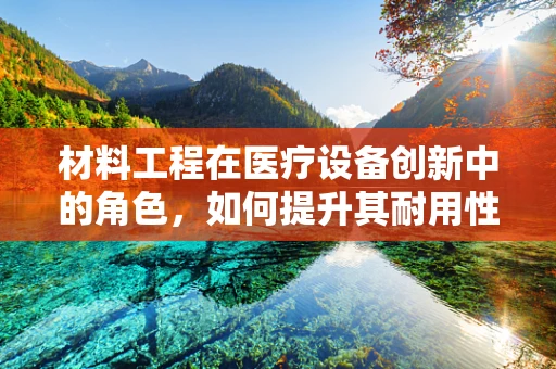 材料工程在医疗设备创新中的角色，如何提升其耐用性与安全性？