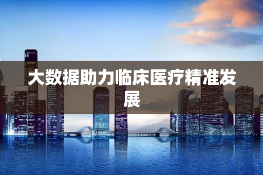 大数据助力临床医疗精准发展