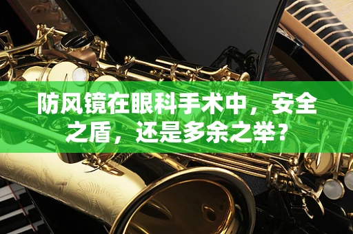 防风镜在眼科手术中，安全之盾，还是多余之举？